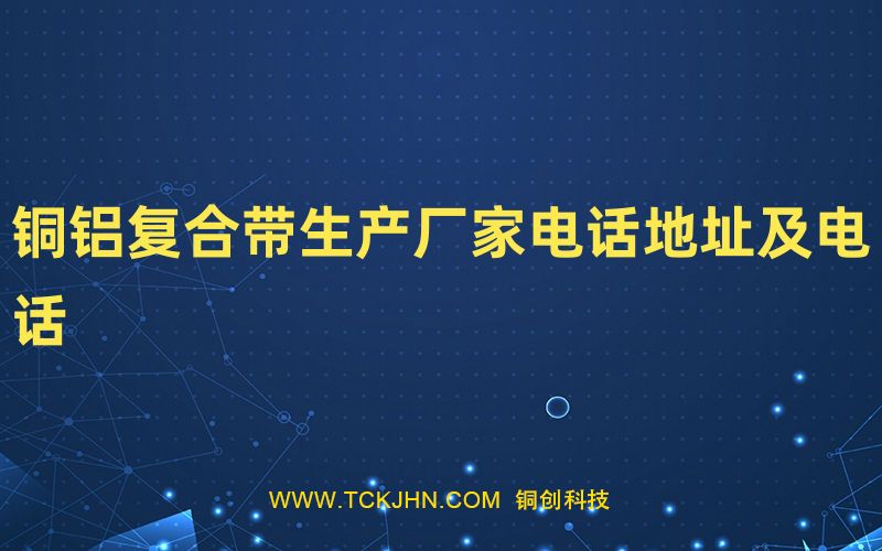 銅鋁復(fù)合帶生產(chǎn)廠家電話地址及電話